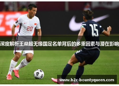 深度解析王燊超无缘国足名单背后的多重因素与潜在影响