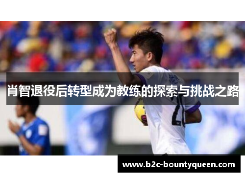 肖智退役后转型成为教练的探索与挑战之路