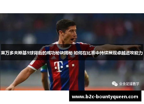 莱万多夫斯基9球背后的成功秘诀揭秘 如何在比赛中持续展现卓越进攻能力