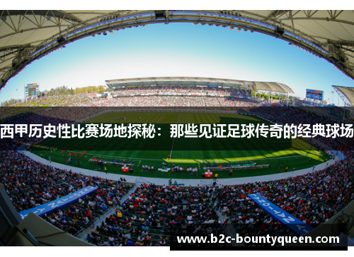 西甲历史性比赛场地探秘:那些见证足球传奇的经典球场 西甲历史性比赛场地探秘:那些见证足球传奇的经典球场