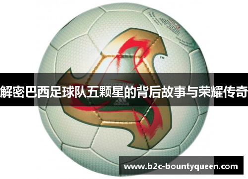 解密巴西足球队五颗星的背后故事与荣耀传奇