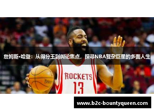 詹姆斯·哈登:从得分王到舆论焦点,探寻NBA复杂巨星的多面人生 詹姆斯·哈登:从得分王到舆论焦点,探寻NBA复杂巨星的多面人生