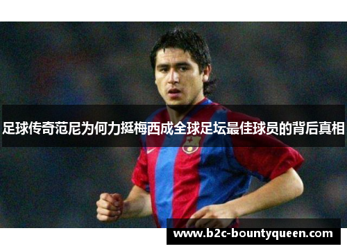 足球传奇范尼为何力挺梅西成全球足坛最佳球员的背后真相