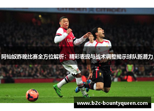 阿仙奴昨晚比赛全方位解析：精彩表现与战术调整揭示球队新潜力