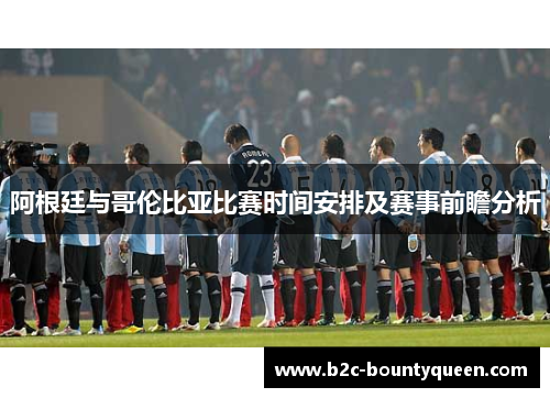 阿根廷与哥伦比亚比赛时间安排及赛事前瞻分析