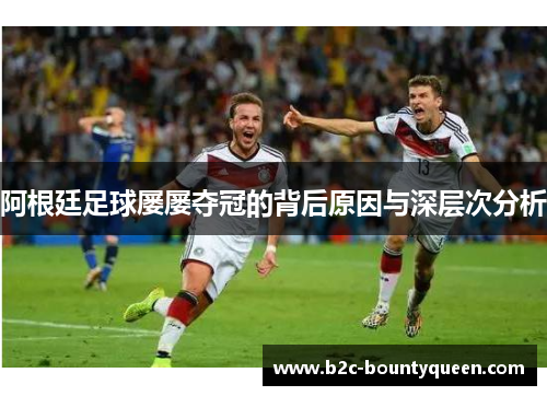 阿根廷足球屡屡夺冠的背后原因与深层次分析 阿根廷足球屡屡夺冠的背后原因与深层次分析