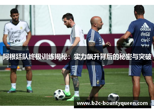 阿根廷队终极训练揭秘：实力飙升背后的秘密与突破