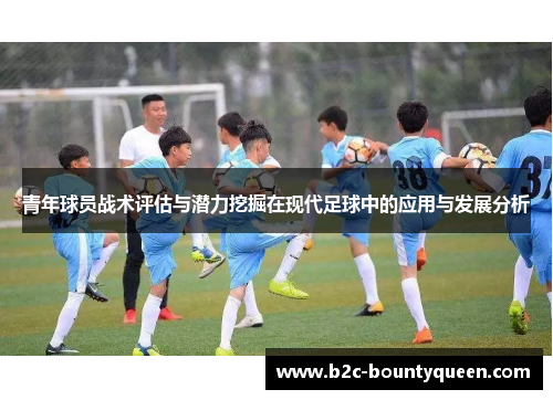 青年球员战术评估与潜力挖掘在现代足球中的应用与发展分析
