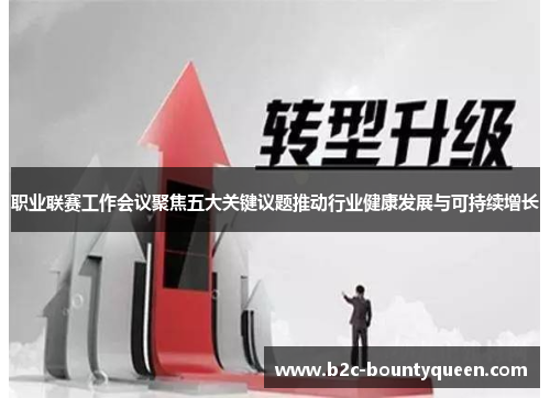 职业联赛工作会议聚焦五大关键议题推动行业健康发展与可持续增长