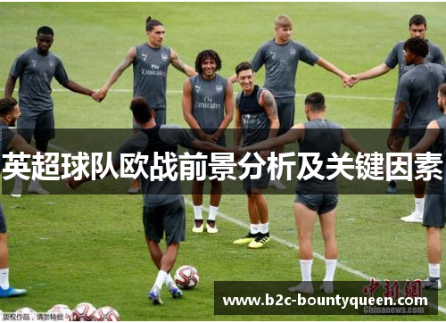 英超球队欧战前景分析及关键因素 英超球队欧战前景分析及关键因素