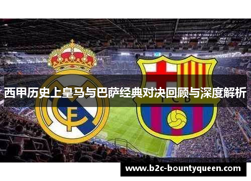 西甲历史上皇马与巴萨经典对决回顾与深度解析 西甲历史上皇马与巴萨经典对决回顾与深度解析