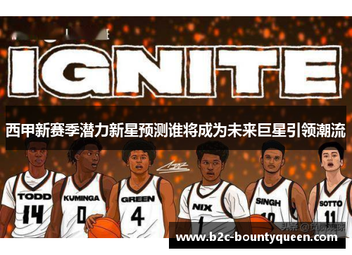 西甲新赛季潜力新星预测谁将成为未来巨星引领潮流 西甲新赛季潜力新星预测谁将成为未来巨星引领潮流