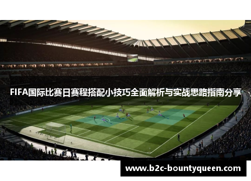 FIFA国际比赛日赛程搭配小技巧全面解析与实战思路指南分享 FIFA国际比赛日赛程搭配小技巧全面解析与实战思路指南分享