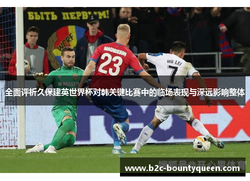 全面评析久保建英世界杯对韩关键比赛中的临场表现与深远影响整体 全面评析久保建英世界杯对韩关键比赛中的临场表现与深远影响整体