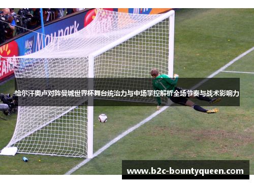 恰尔汗奥卢对阵曼城世界杯舞台统治力与中场掌控解析全场节奏与战术影响力