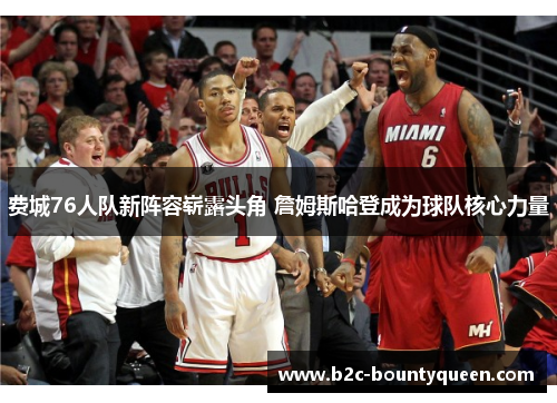 费城76人队新阵容崭露头角 詹姆斯哈登成为球队核心力量