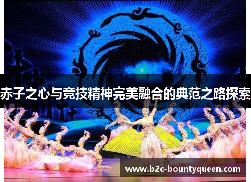 赤子之心与竞技精神完美融合的典范之路探索 赤子之心与竞技精神完美融合的典范之路探索