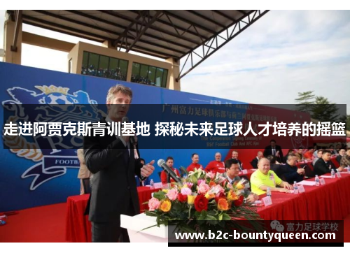 走进阿贾克斯青训基地 探秘未来足球人才培养的摇篮 走进阿贾克斯青训基地 探秘未来足球人才培养的摇篮