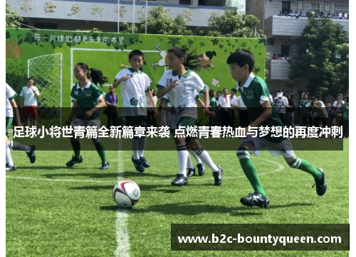 足球小将世青篇全新篇章来袭 点燃青春热血与梦想的再度冲刺 足球小将世青篇全新篇章来袭 点燃青春热血与梦想的再度冲刺