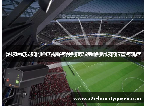 足球运动员如何通过视野与预判技巧准确判断球的位置与轨迹 足球运动员如何通过视野与预判技巧准确判断球的位置与轨迹