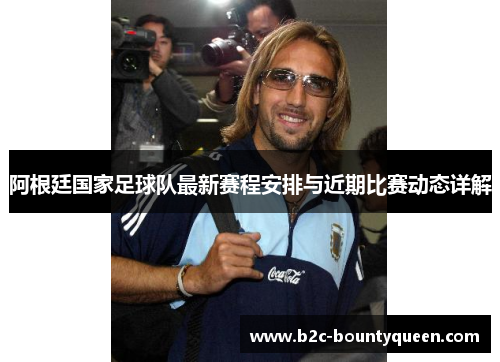 阿根廷国家足球队最新赛程安排与近期比赛动态详解 阿根廷国家足球队最新赛程安排与近期比赛动态详解