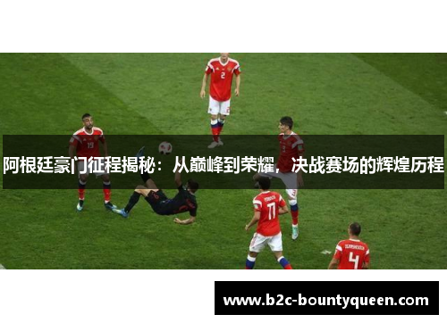 阿根廷豪门征程揭秘：从巅峰到荣耀，决战赛场的辉煌历程