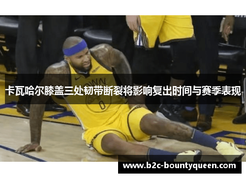 卡瓦哈尔膝盖三处韧带断裂将影响复出时间与赛季表现 卡瓦哈尔膝盖三处韧带断裂将影响复出时间与赛季表现