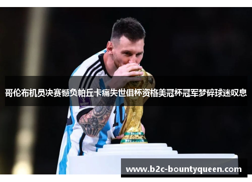 哥伦布机员决赛憾负帕丘卡痛失世俱杯资格美冠杯冠军梦碎球迷叹息 哥伦布机员决赛憾负帕丘卡痛失世俱杯资格美冠杯冠军梦碎球迷叹息