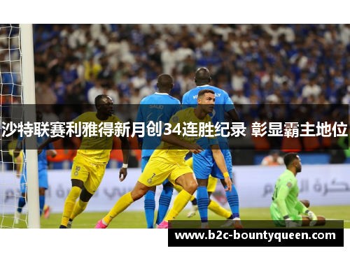 沙特联赛利雅得新月创34连胜纪录 彰显霸主地位