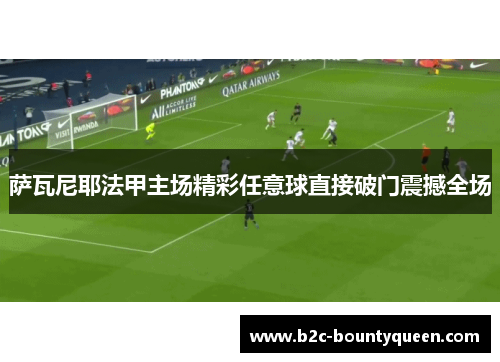 萨瓦尼耶法甲主场精彩任意球直接破门震撼全场
