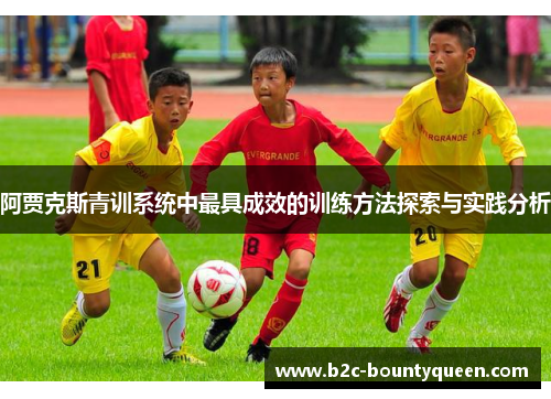 阿贾克斯青训系统中最具成效的训练方法探索与实践分析 阿贾克斯青训系统中最具成效的训练方法探索与实践分析