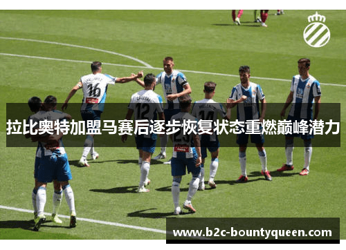 拉比奥特加盟马赛后逐步恢复状态重燃巅峰潜力