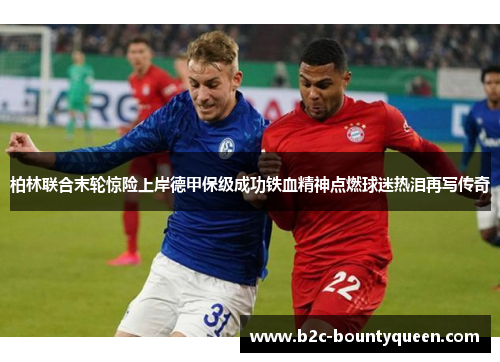 柏林联合末轮惊险上岸德甲保级成功铁血精神点燃球迷热泪再写传奇