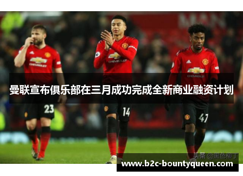 曼联宣布俱乐部在三月成功完成全新商业融资计划 曼联宣布俱乐部在三月成功完成全新商业融资计划