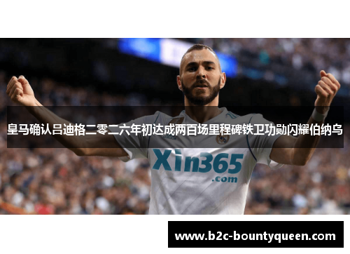 皇马确认吕迪格二零二六年初达成两百场里程碑铁卫功勋闪耀伯纳乌 皇马确认吕迪格二零二六年初达成两百场里程碑铁卫功勋闪耀伯纳乌
