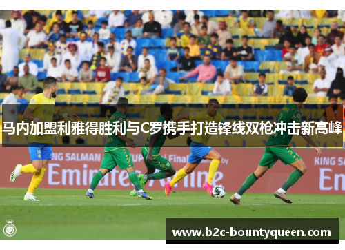 马内加盟利雅得胜利与C罗携手打造锋线双枪冲击新高峰 马内加盟利雅得胜利与C罗携手打造锋线双枪冲击新高峰