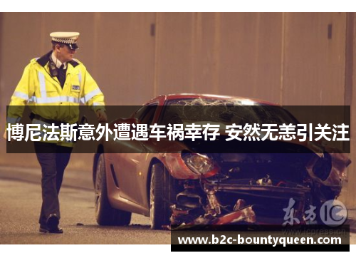 博尼法斯意外遭遇车祸幸存 安然无恙引关注 博尼法斯意外遭遇车祸幸存 安然无恙引关注